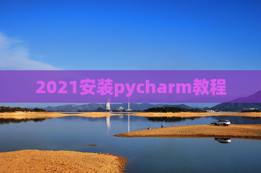 2021安装pycharm教程